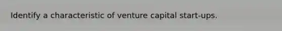 Identify a characteristic of venture capital start-ups.