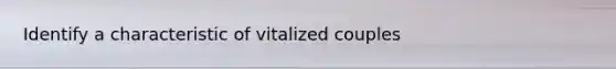 Identify a characteristic of vitalized couples