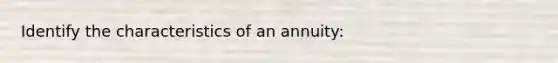 Identify the characteristics of an annuity: