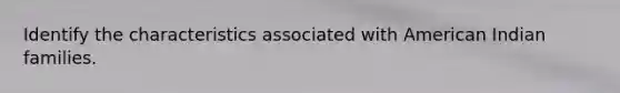 Identify the characteristics associated with American Indian families.