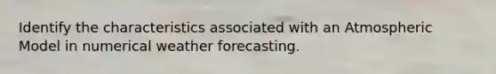 Identify the characteristics associated with an Atmospheric Model in numerical weather forecasting.