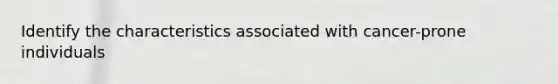 Identify the characteristics associated with cancer-prone individuals