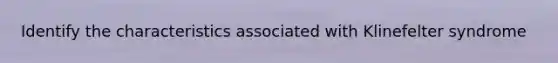 Identify the characteristics associated with Klinefelter syndrome