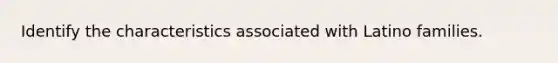 Identify the characteristics associated with Latino families.