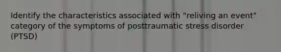 Identify the characteristics associated with "reliving an event" category of the symptoms of posttraumatic stress disorder (PTSD)