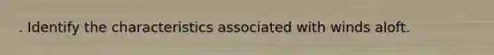 . Identify the characteristics associated with winds aloft.