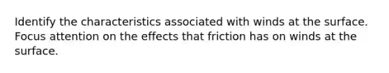 Identify the characteristics associated with winds at the surface. Focus attention on the effects that friction has on winds at the surface.