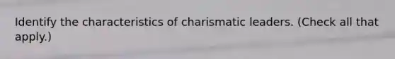 Identify the characteristics of charismatic leaders. (Check all that apply.)