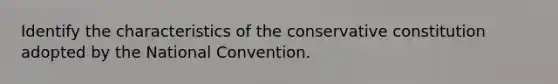 Identify the characteristics of the conservative constitution adopted by the National Convention.