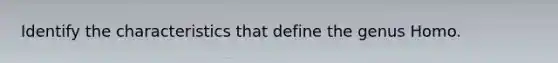 Identify the characteristics that define the genus Homo.