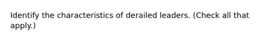 Identify the characteristics of derailed leaders. (Check all that apply.)