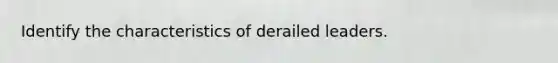 Identify the characteristics of derailed leaders.