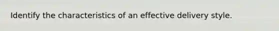 Identify the characteristics of an effective delivery style.