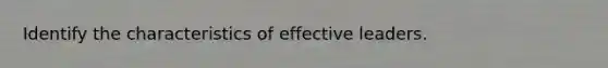 Identify the characteristics of effective leaders.