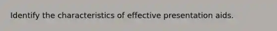 Identify the characteristics of effective presentation aids.