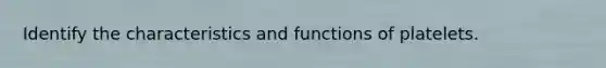 Identify the characteristics and functions of platelets.