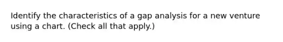 Identify the characteristics of a gap analysis for a new venture using a chart. (Check all that apply.)