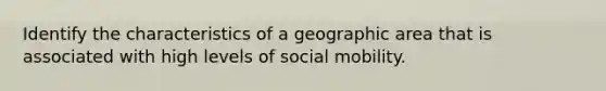 Identify the characteristics of a geographic area that is associated with high levels of social mobility.