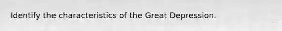 Identify the characteristics of the Great Depression.