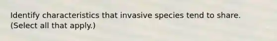 Identify characteristics that invasive species tend to share. (Select all that apply.)