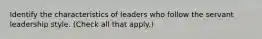 Identify the characteristics of leaders who follow the servant leadership style. (Check all that apply.)