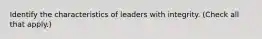 Identify the characteristics of leaders with integrity. (Check all that apply.)