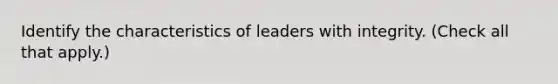 Identify the characteristics of leaders with integrity. (Check all that apply.)