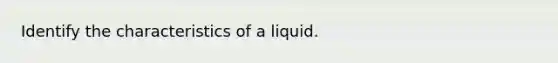 Identify the characteristics of a liquid.