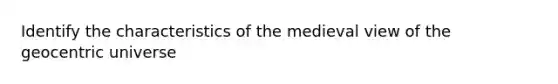 Identify the characteristics of the medieval view of the geocentric universe