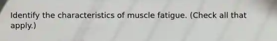 Identify the characteristics of muscle fatigue. (Check all that apply.)