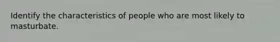 Identify the characteristics of people who are most likely to masturbate.