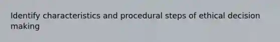 Identify characteristics and procedural steps of ethical decision making