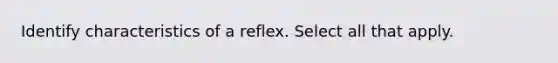 Identify characteristics of a reflex. Select all that apply.