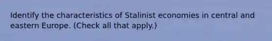 Identify the characteristics of Stalinist economies in central and eastern Europe. (Check all that apply.)