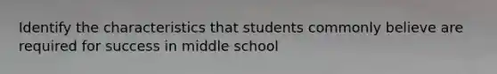 Identify the characteristics that students commonly believe are required for success in middle school