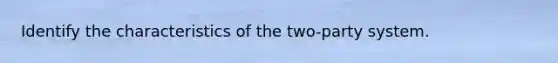 Identify the characteristics of the two-party system.