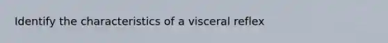 Identify the characteristics of a visceral reflex