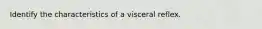 Identify the characteristics of a visceral reflex.