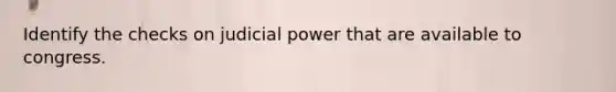 Identify the checks on judicial power that are available to congress.