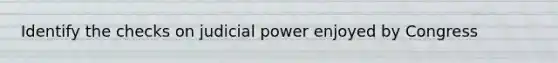 Identify the checks on judicial power enjoyed by Congress