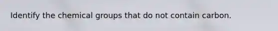 Identify the chemical groups that do not contain carbon.