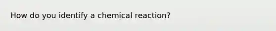 How do you identify a chemical reaction?