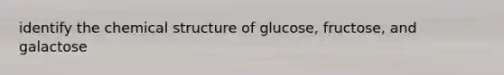 identify the chemical structure of glucose, fructose, and galactose