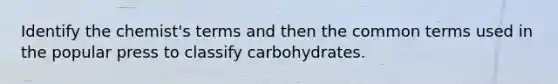 Identify the chemist's terms and then the common terms used in the popular press to classify carbohydrates.