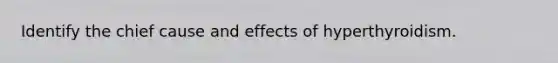 Identify the chief cause and effects of hyperthyroidism.