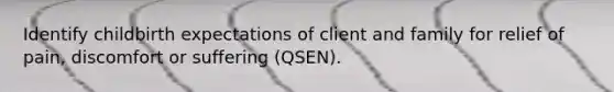 Identify childbirth expectations of client and family for relief of pain, discomfort or suffering (QSEN).