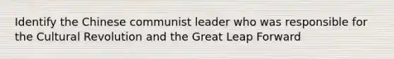 Identify the Chinese communist leader who was responsible for the Cultural Revolution and the Great Leap Forward