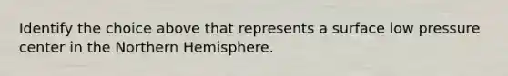 Identify the choice above that represents a surface low pressure center in the Northern Hemisphere.