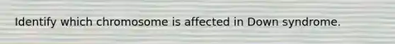 Identify which chromosome is affected in Down syndrome.