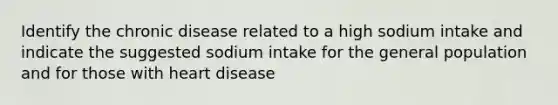 Identify the chronic disease related to a high sodium intake and indicate the suggested sodium intake for the general population and for those with heart disease